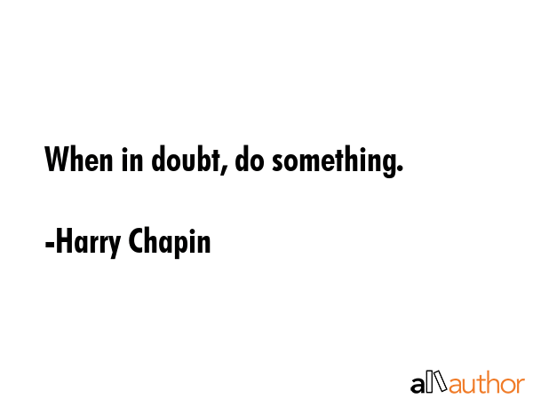 When in doubt, do something. - Harry Chapin Quote GIF