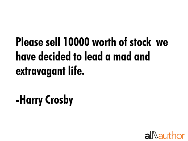Please sell 10000 worth of stock  we have decided to lead a mad and extravagant life. - Harry Crosby Quote GIF
