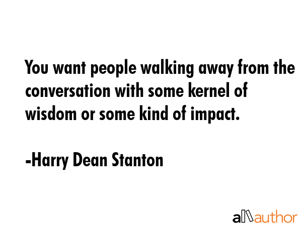 You want people walking away from the conversation with some kernel of wisdom or some kind of... - Harry Dean Stanton Quote GIF