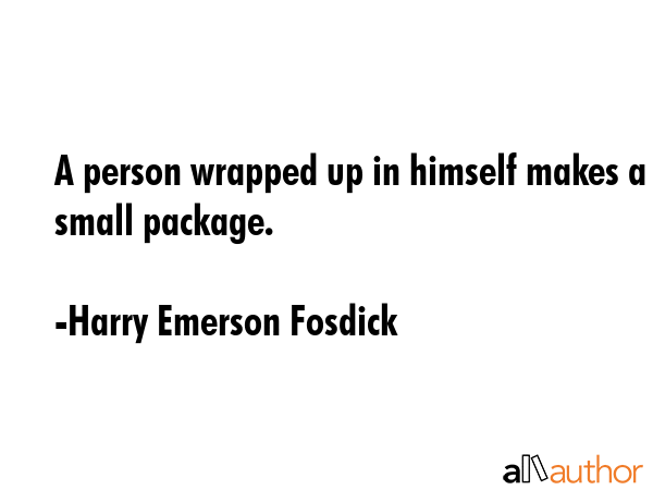 A person wrapped up in himself makes a small package. - Harry Emerson Fosdick Quote GIF