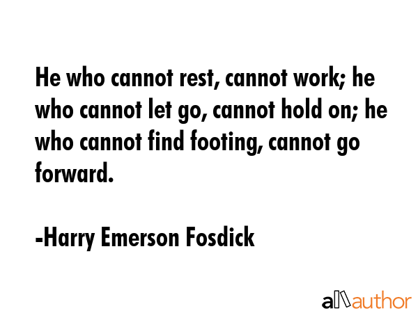 He who cannot rest, cannot work; he who cannot let go, cannot hold on; he who cannot find footing,... - Harry Emerson Fosdick Quote GIF
