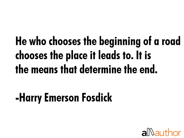 He who chooses the beginning of a road chooses the place it leads to. It is the means that... - Harry Emerson Fosdick Quote GIF