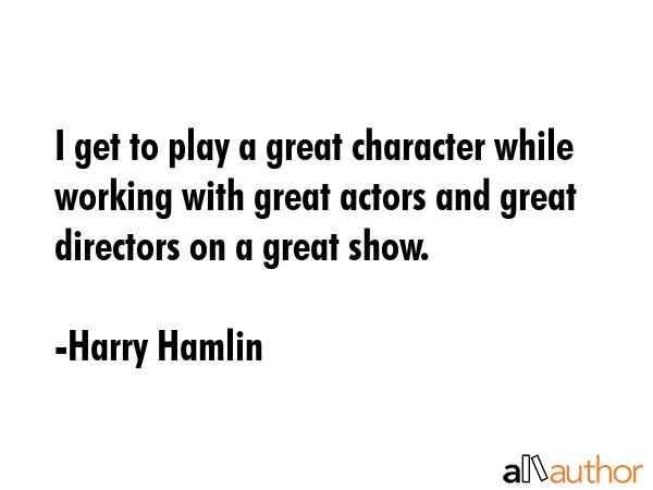 I get to play a great character while working with great actors and great directors on a great show. - Harry Hamlin Quote GIF