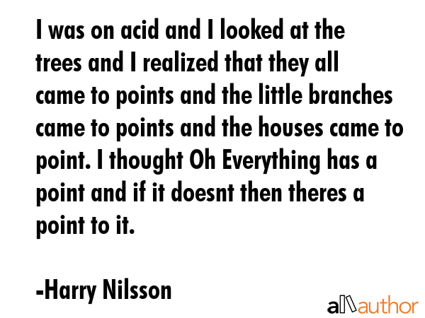 I was on acid and I looked at the trees and I realized that they all came to points and the little... - Harry Nilsson Quote GIF