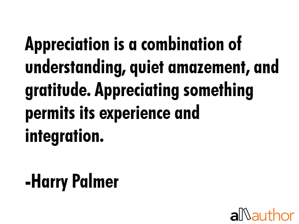Appreciation is a combination of understanding, quiet amazement, and gratitude. Appreciating... - Harry Palmer Quote GIF