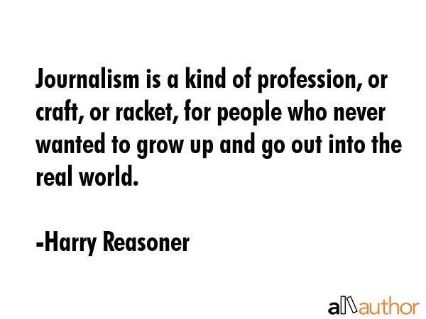 Journalism is a kind of profession, or craft, or racket, for people who never wanted to grow up and... - Harry Reasoner Quote GIF