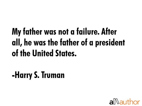 My father was not a failure. After all, he was the father of a president of the United States. - Harry S. Truman Quote GIF