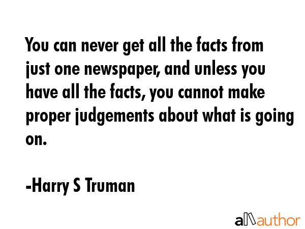 You can never get all the facts from just one newspaper, and unless you have all the facts, you... - Harry S Truman Quote GIF