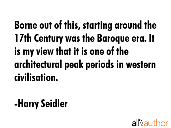 Borne out of this, starting around the 17th Century was the Baroque era. It is my view that it is... - Harry Seidler Quote GIF