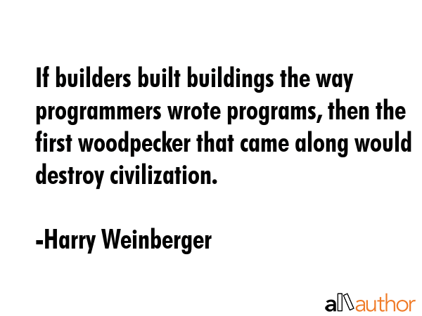 If builders built buildings the way programmers wrote programs, then the first woodpecker that came... - Harry Weinberger Quote GIF