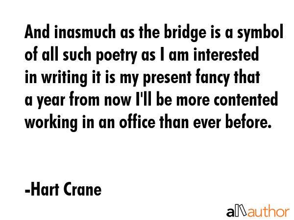 And inasmuch as the bridge is a symbol of all such poetry as I am interested in writing it is my... - Hart Crane Quote GIF