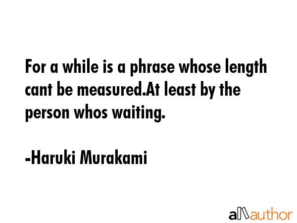 For a while is a phrase whose length cant be measured.At least by the person whos waiting. - Haruki Murakami Quote GIF