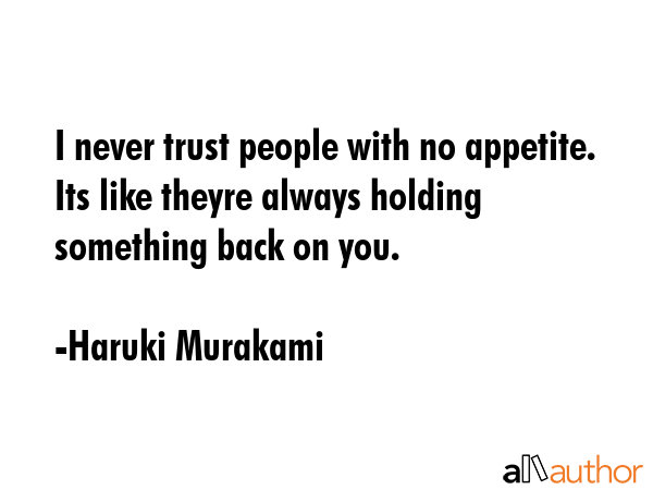 I never trust people with no appetite. Its like theyre always holding something back on you. - Haruki Murakami Quote GIF