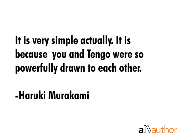 It is very simple actually. It is because  you and Tengo were so powerfully drawn to each other. - Haruki Murakami Quote GIF
