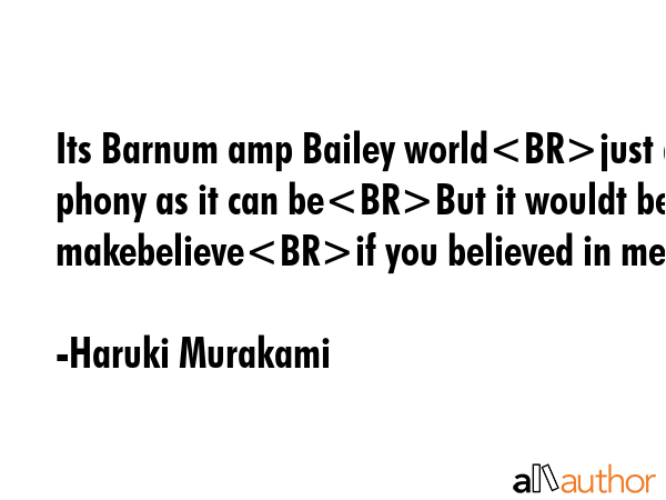 Its Barnum amp Bailey worldjust as phony as it can beBut it wouldt be makebelieveif you believed in... - Haruki Murakami Quote GIF