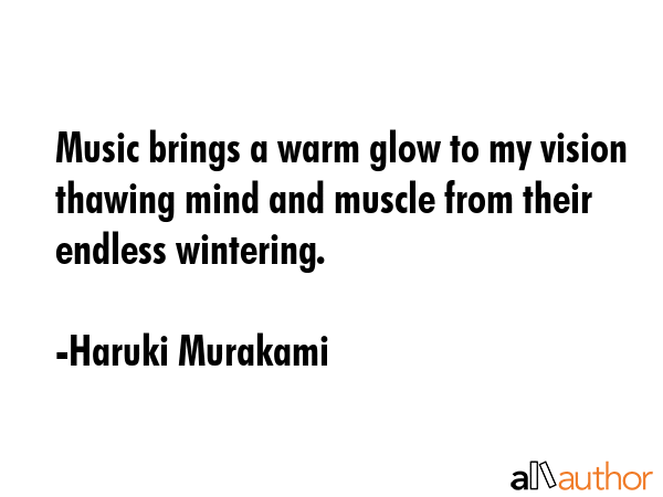 Music brings a warm glow to my vision thawing mind and muscle from their endless wintering. - Haruki Murakami Quote GIF