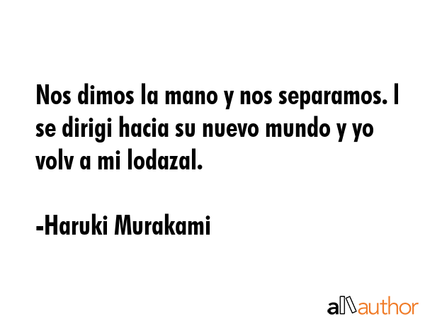 Nos dimos la mano y nos separamos. l se dirigi hacia su nuevo mundo y yo volv a mi lodazal. - Haruki Murakami Quote GIF