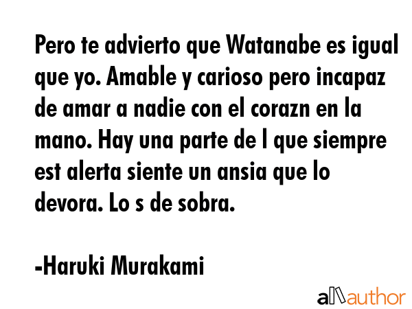 Pero te advierto que Watanabe es igual que yo. Amable y carioso pero incapaz de amar a nadie con el... - Haruki Murakami Quote GIF
