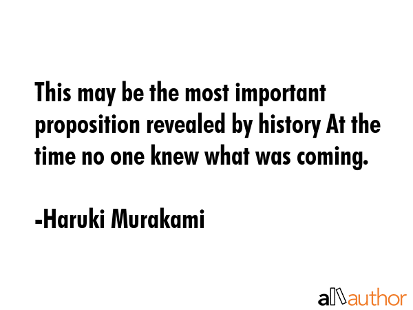 This may be the most important proposition revealed by history At the time no one knew what was... - Haruki Murakami Quote GIF