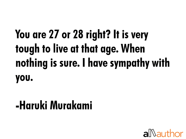 You are 27 or 28 right? It is very tough to live at that age. When nothing is sure. I have sympathy... - Haruki Murakami Quote GIF