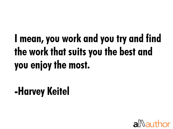 I mean, you work and you try and find the work that suits you the best and you enjoy the most. - Harvey Keitel Quote GIF