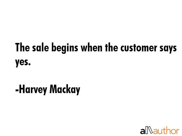 The sale begins when the customer says yes. - Harvey Mackay Quote GIF