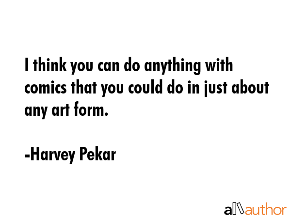 I think you can do anything with comics that you could do in just about any art form. - Harvey Pekar Quote GIF