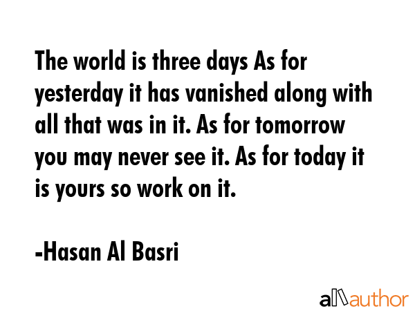 The world is three days As for yesterday it has vanished along with all that was in it. As for... - Hasan Al Basri Quote GIF