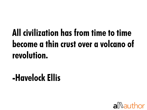 All civilization has from time to time become a thin crust over a volcano of revolution. - Havelock Ellis Quote GIF