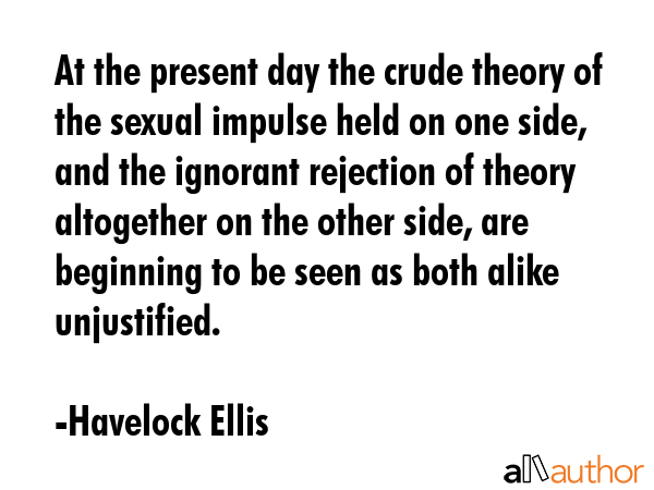 At the present day the crude theory of the sexual impulse held on one side, and the ignorant... - Havelock Ellis Quote GIF