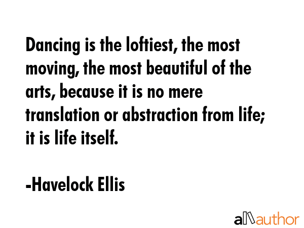 Dancing is the loftiest, the most moving, the most beautiful of the arts, because it is no mere... - Havelock Ellis Quote GIF