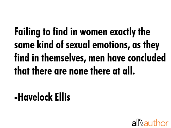Failing to find in women exactly the same kind of sexual emotions, as they find in themselves, men... - Havelock Ellis Quote GIF