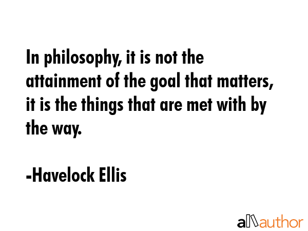 In philosophy, it is not the attainment of the goal that matters, it is the things that are met... - Havelock Ellis Quote GIF