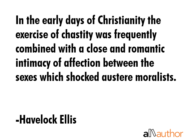 In the early days of Christianity the exercise of chastity was frequently combined with a close and... - Havelock Ellis Quote GIF