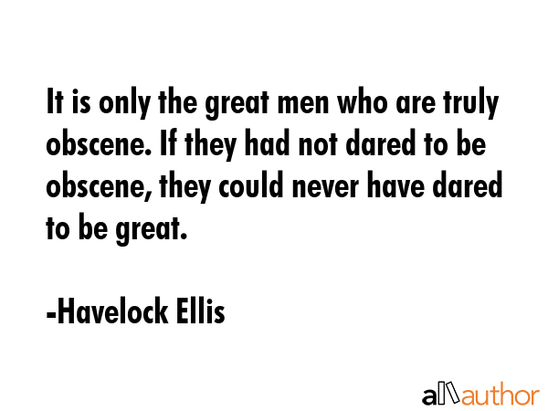 It is only the great men who are truly obscene. If they had not dared to be obscene, they could... - Havelock Ellis Quote GIF