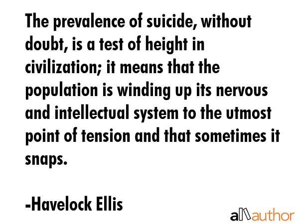 The prevalence of suicide, without doubt, is a test of height in civilization; it means that the... - Havelock Ellis Quote GIF
