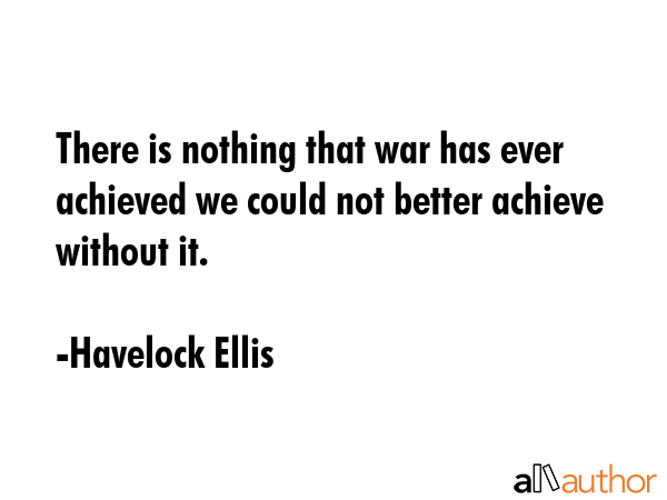 There is nothing that war has ever achieved we could not better achieve without it. - Havelock Ellis Quote GIF