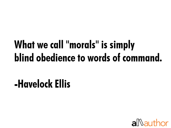 What we call \"morals\" is simply blind obedience to words of command. - Havelock Ellis Quote GIF