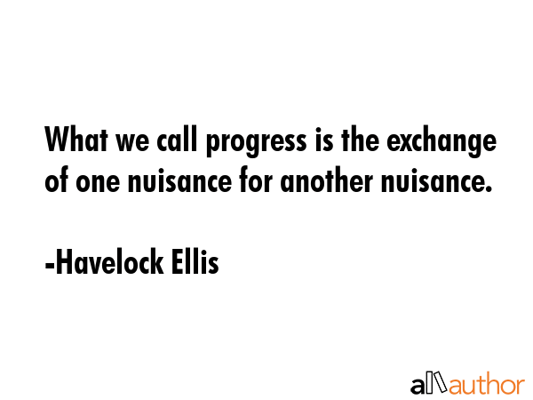 What we call progress is the exchange of one nuisance for another nuisance. - Havelock Ellis Quote GIF
