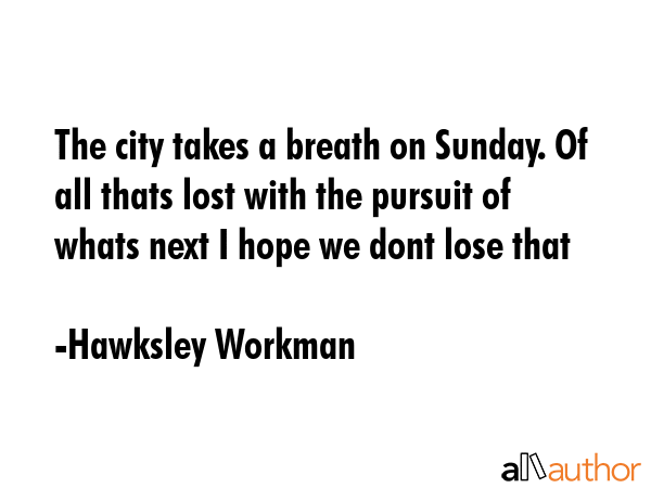 The city takes a breath on Sunday. Of all thats lost with the pursuit of whats next I hope we dont... - Hawksley Workman Quote GIF