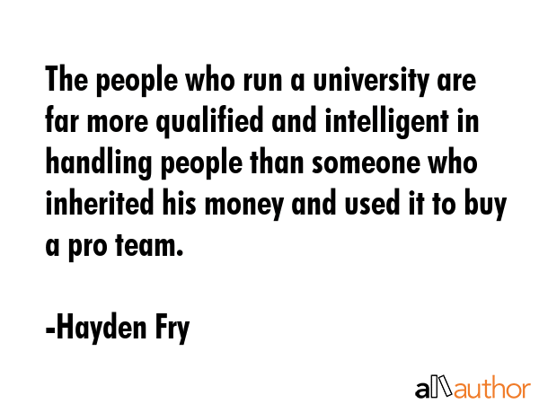 The people who run a university are far more qualified and intelligent in handling people than... - Hayden Fry Quote GIF