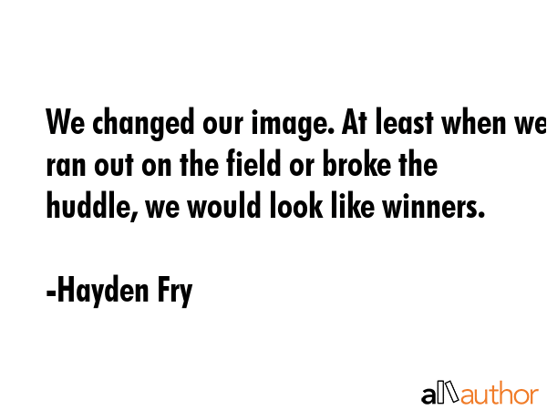 We changed our image. At least when we ran out on the field or broke the huddle, we would look like... - Hayden Fry Quote GIF