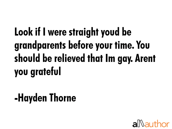 Look if I were straight youd be grandparents before your time. You should be relieved that Im gay.... - Hayden Thorne Quote GIF