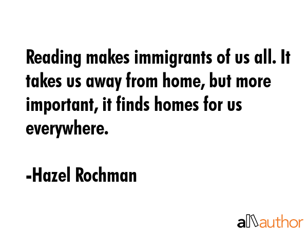 Reading makes immigrants of us all. It takes us away from home, but more important, it finds homes... - Hazel Rochman Quote GIF