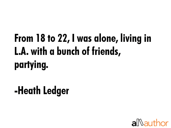 From 18 to 22, I was alone, living in L.A. with a bunch of friends, partying. - Heath Ledger Quote GIF