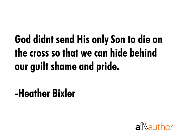 God didnt send His only Son to die on the cross so that we can hide behind our guilt shame and... - Heather Bixler Quote GIF