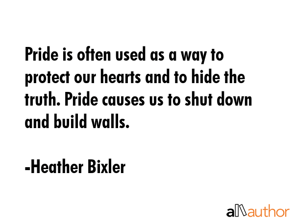 Pride is often used as a way to protect our hearts and to hide the truth. Pride causes us to shut... - Heather Bixler Quote GIF