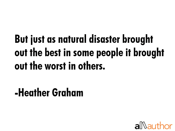 But just as natural disaster brought out the best in some people it brought out the worst in others. - Heather Graham Quote GIF
