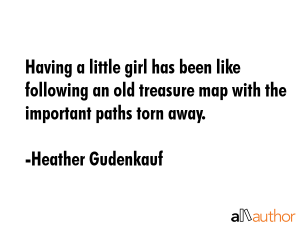 Having a little girl has been like following an old treasure map with the important paths torn away. - Heather Gudenkauf Quote GIF