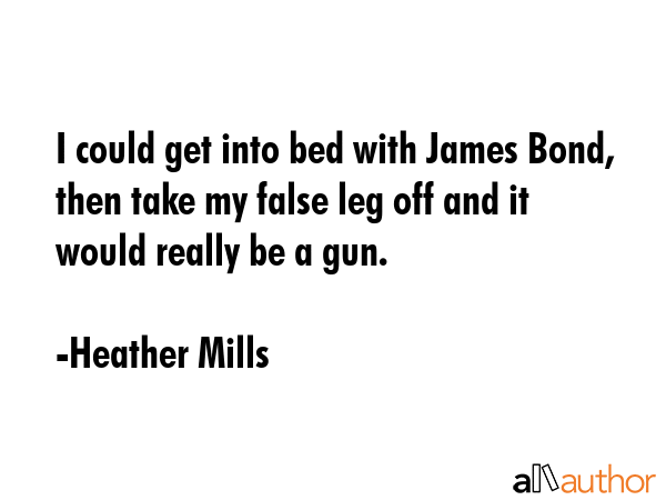 I could get into bed with James Bond, then take my false leg off and it would really be a gun. - Heather Mills Quote GIF